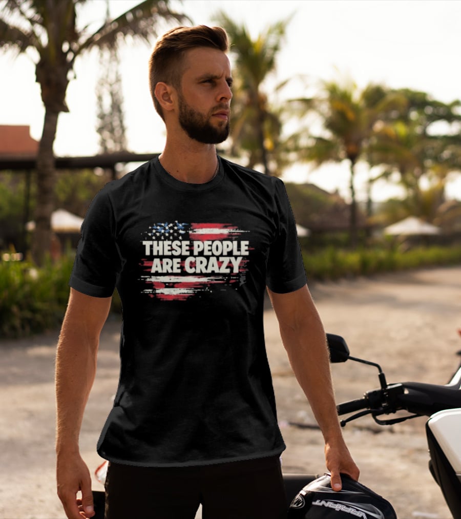 These People Are Crazy American Flag Stars Stripes T-Shirt