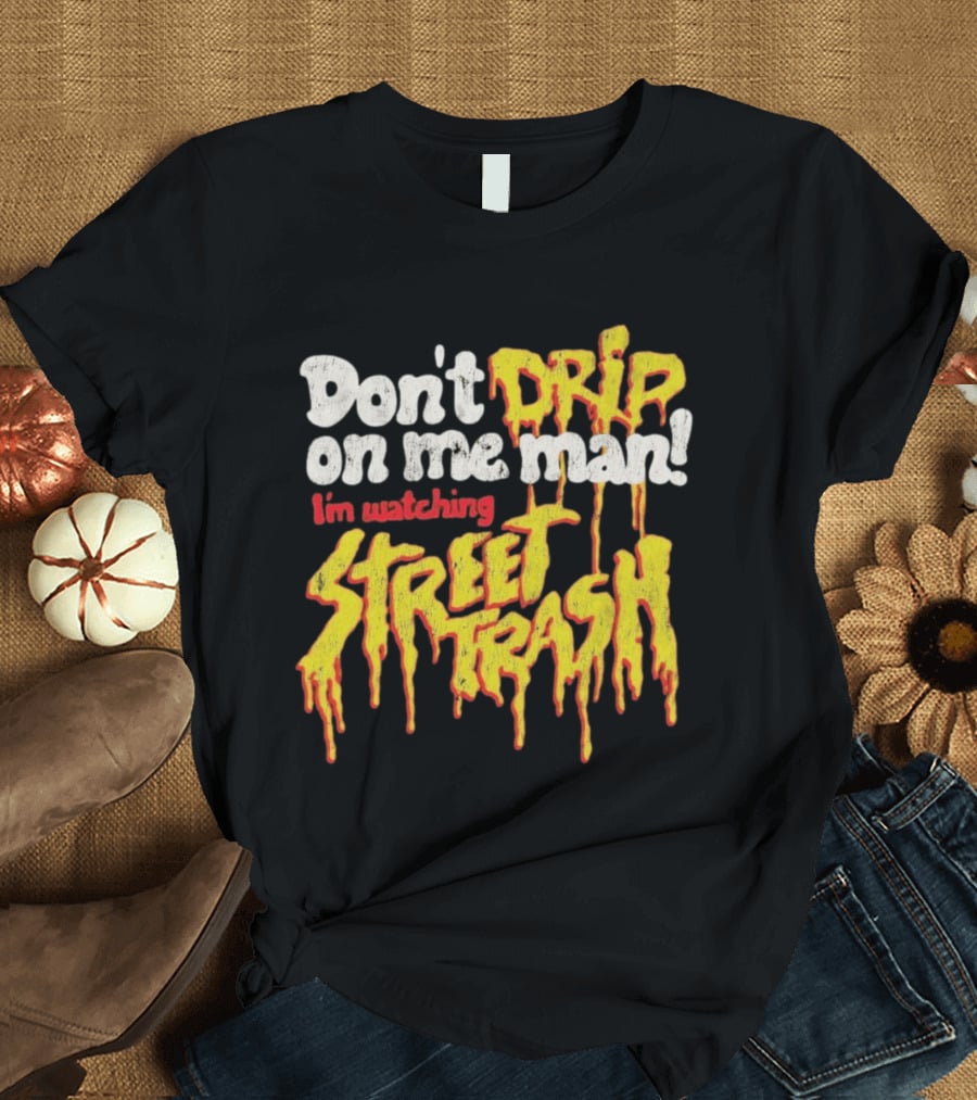 Don't Drip On Me Man I'm Ing Street Trash T-Shirt