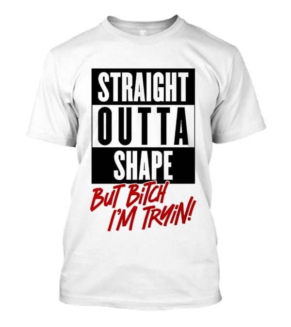 Straight Outta Shape But Bitch I'm Tryin Playful Motivational Phrase T-Shirt