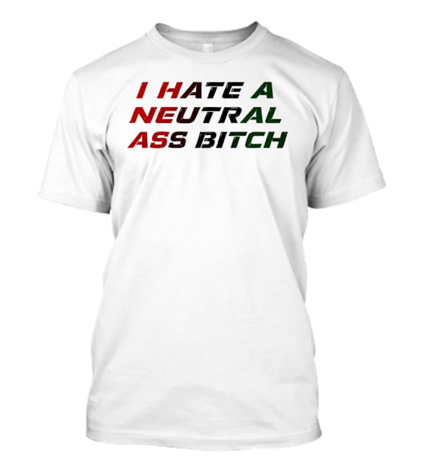 I Hate A Neutral Ass Bitch T-Shirt