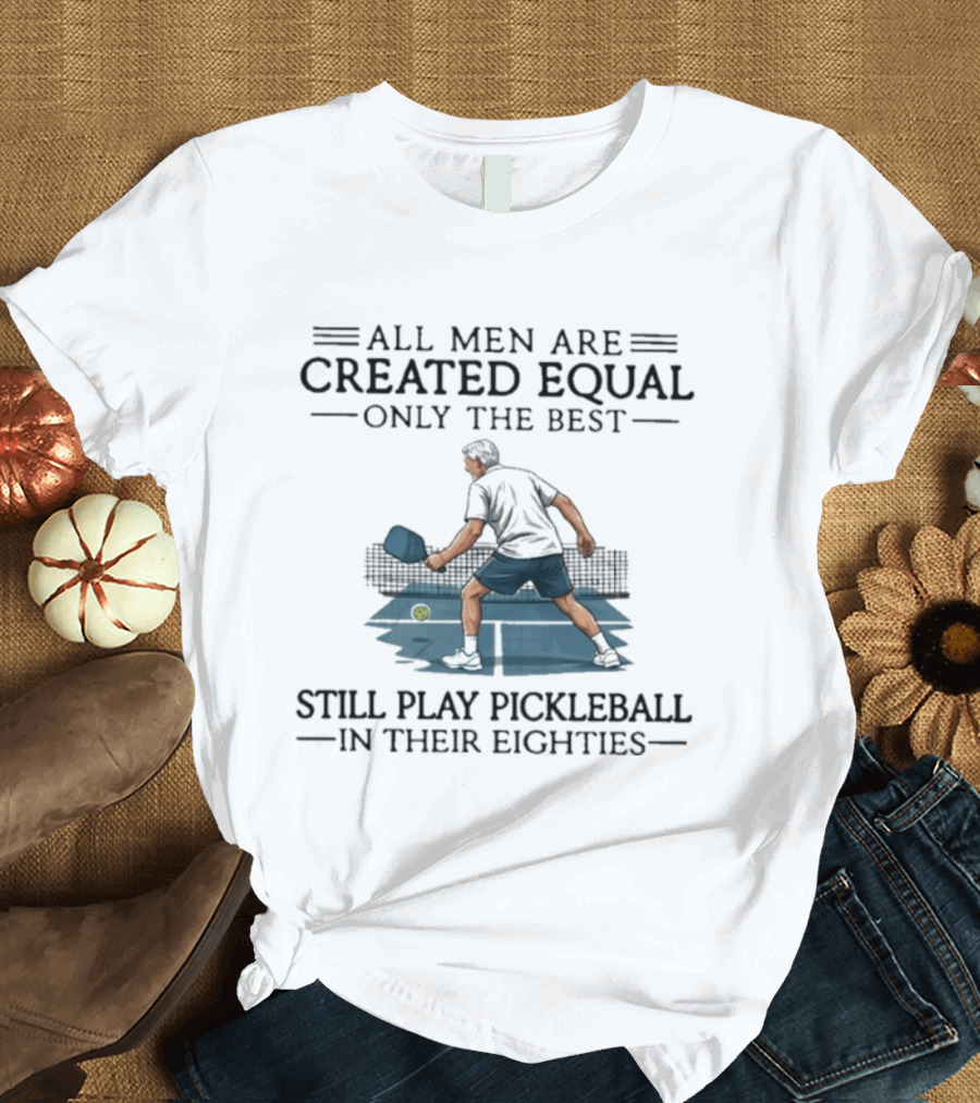 All Men Are Created Equal Only The Best Still Play Pickleball In Their Eighties T-Shirt