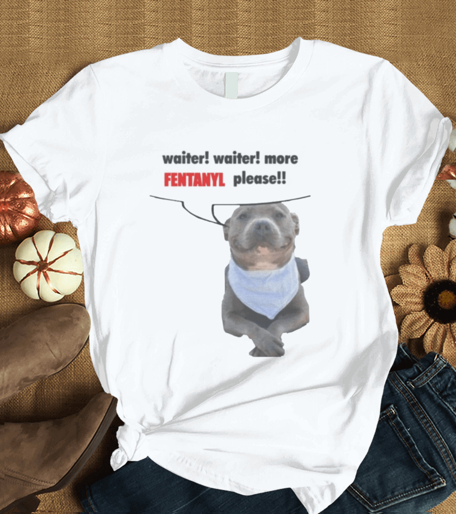 Waiter Waiter More Fentanyl Meme Dog Funny Please T-Shirt