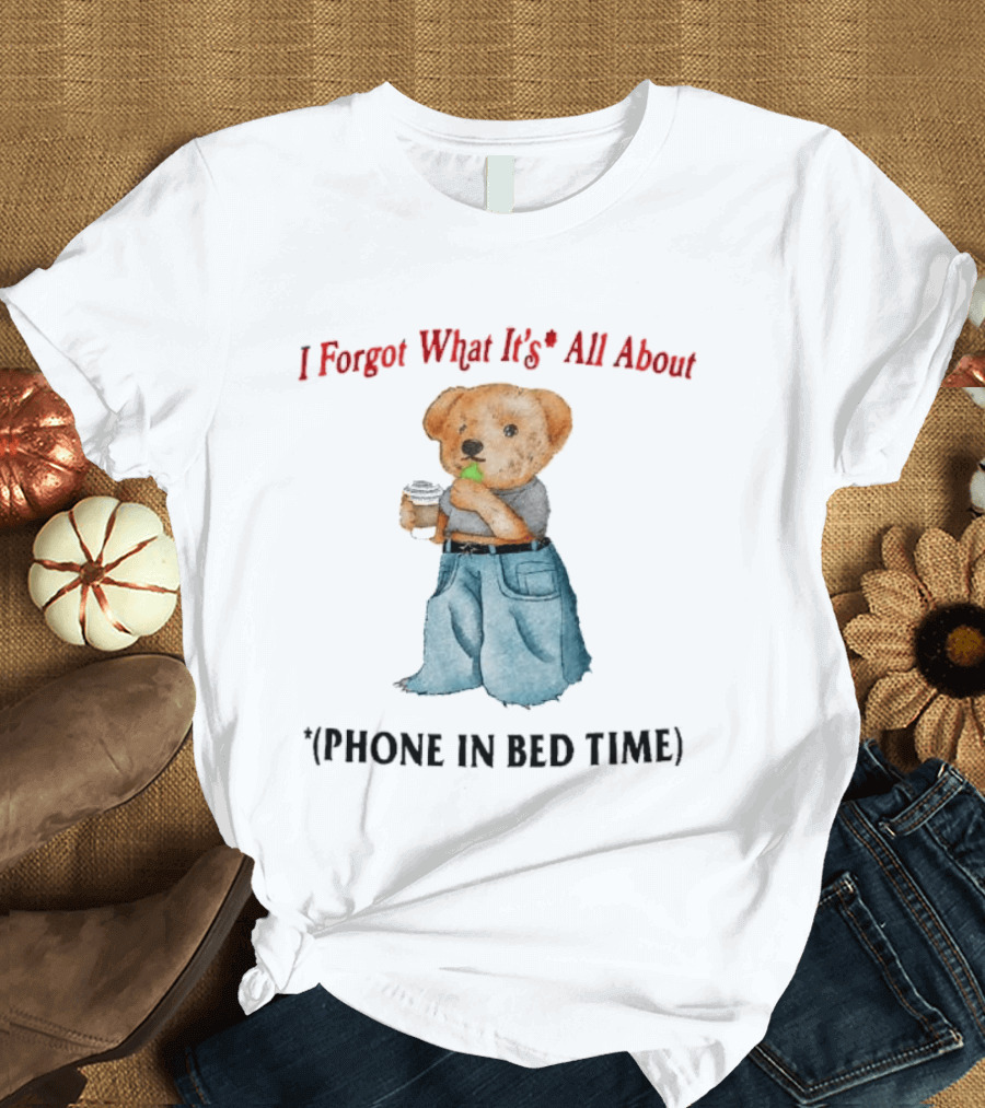 I Forgot What It's All About Teddy Bear Phone in Bed Time T-Shirt