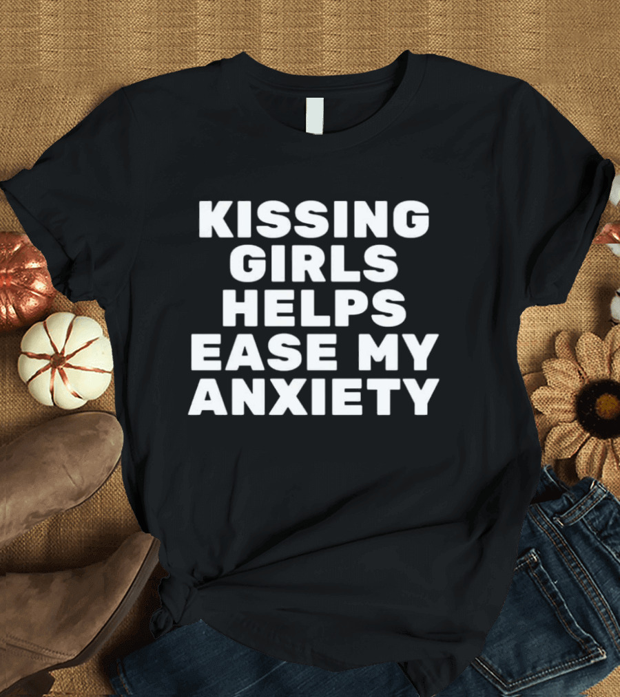 Kissing Girls Helps Ease My Anxiety T-Shirt