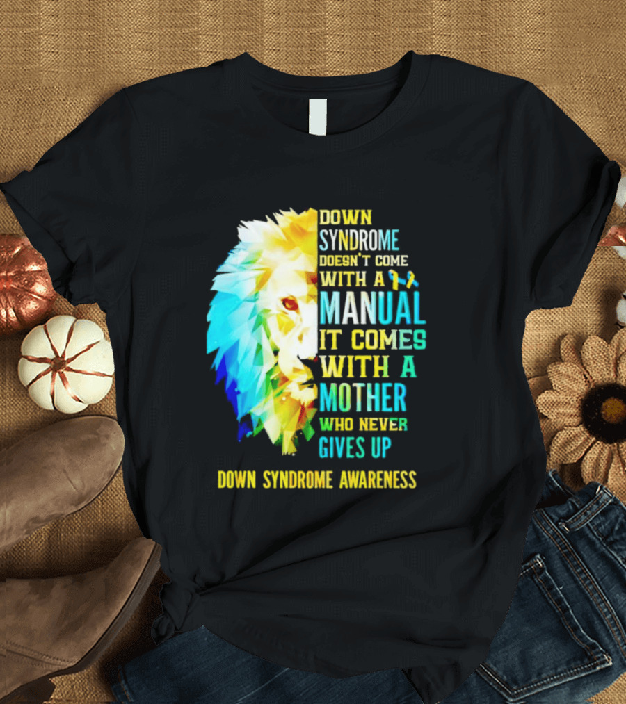 Down Syndrome Doesn't Come With A Manual It Comes With A Mother Who Never Gives Up Awareness T-Shirt