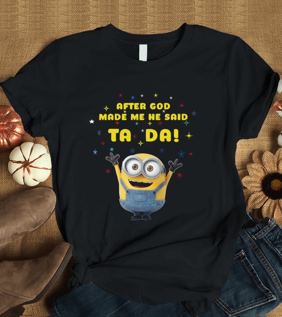 After God Made Me He Said Ta Da Minion T-Shirt