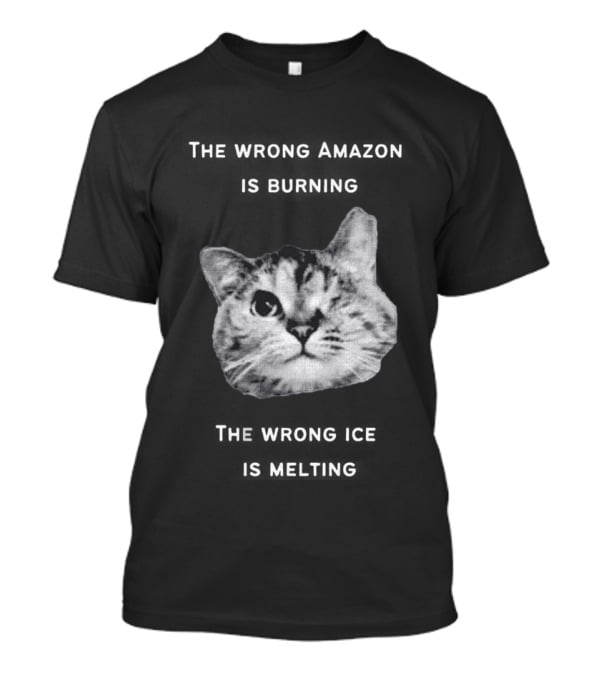 The Wrong Amazon Is Burning The Wrong Ice Is Melting Cat Face T-Shirt