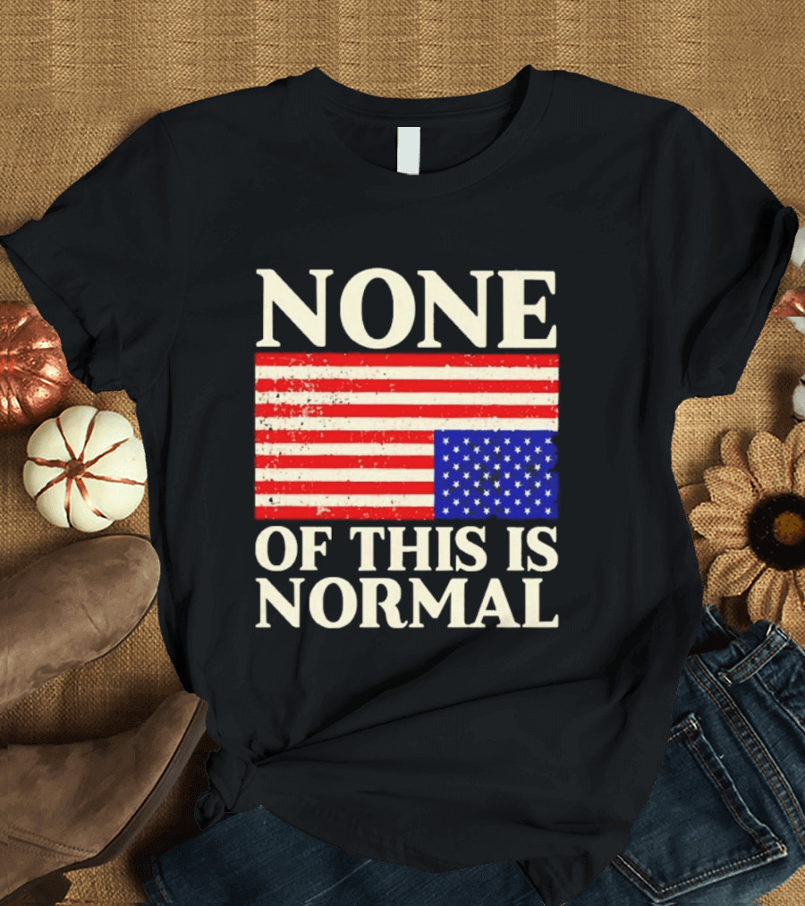 None Of This Is Normal US Flag Design For Sale Ships Free T-Shirt