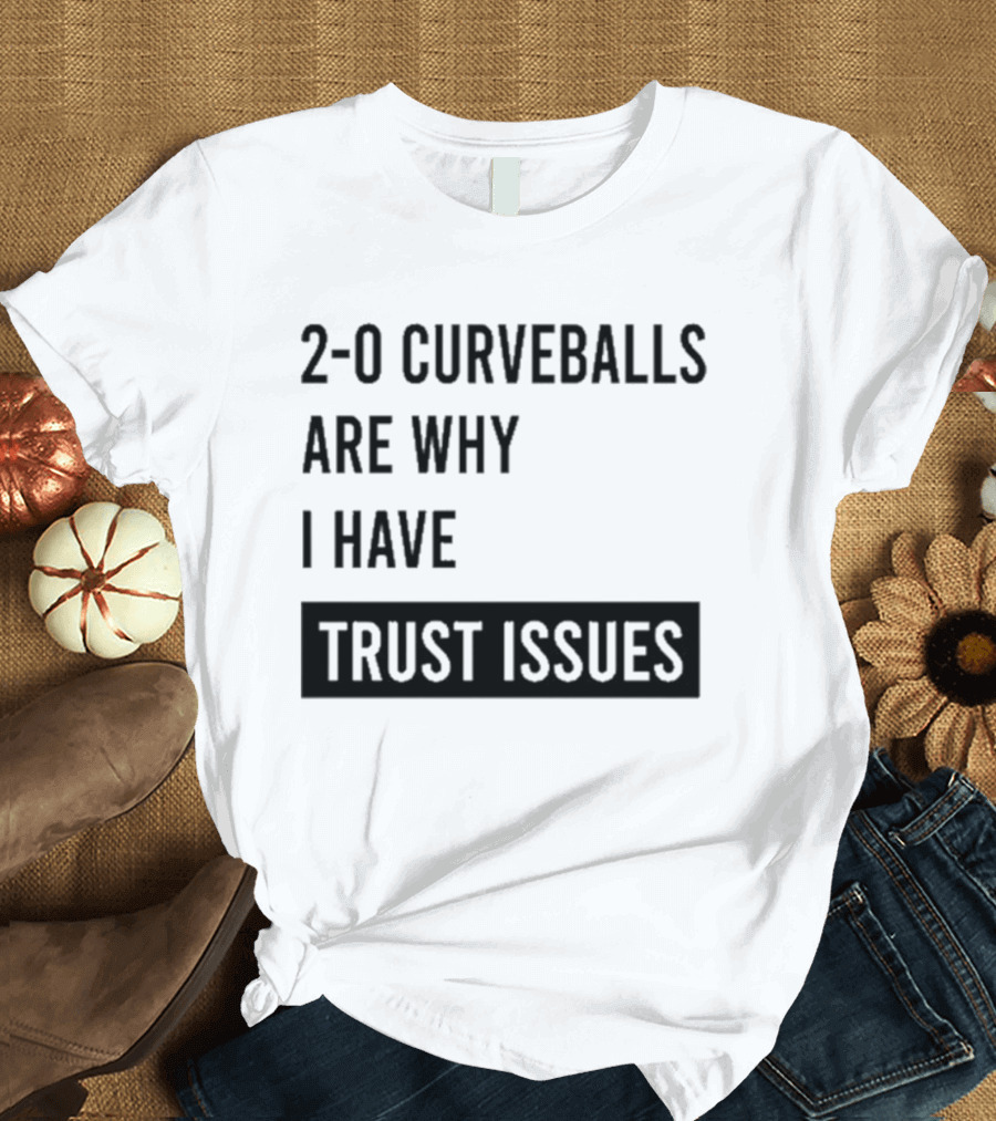 2 0 Curveballs Are Why I Have Trust Issues T-Shirt