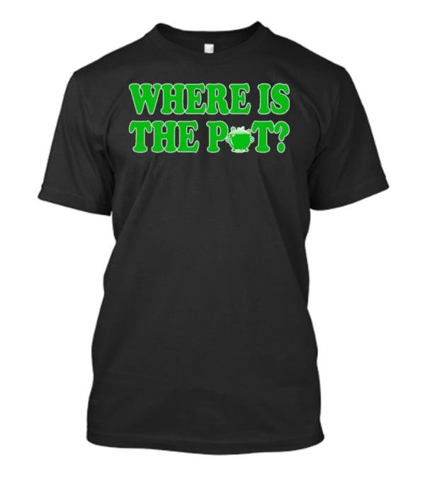 Where Is The Pot Shamrock St Patricks Day T-Shirt