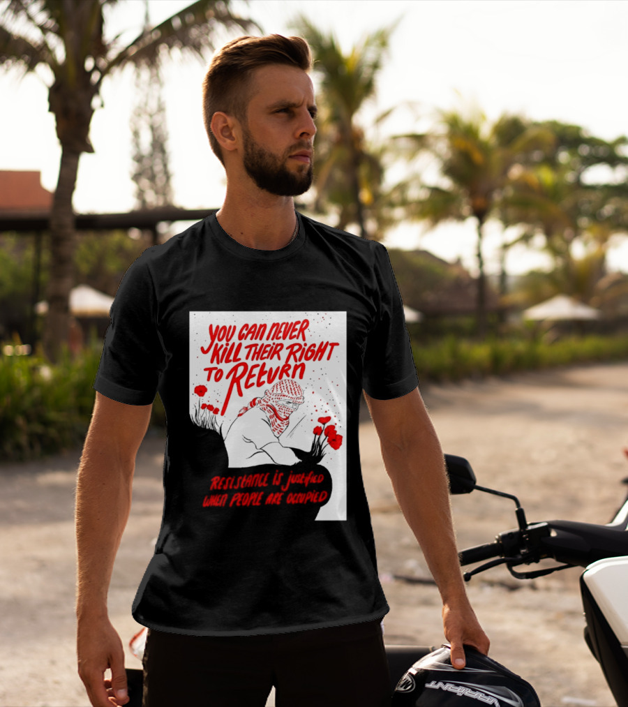You Can Never Kill Their Right To Return Resistance Is Justified When People Are Occupied T-Shirt