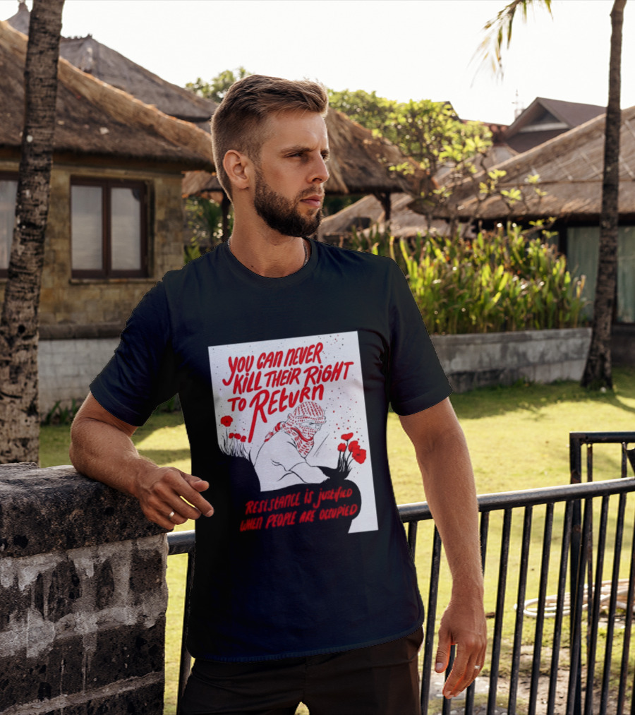 You Can Never Kill Their Right To Return Resistance Is Justified When People Are Occupied T-Shirt