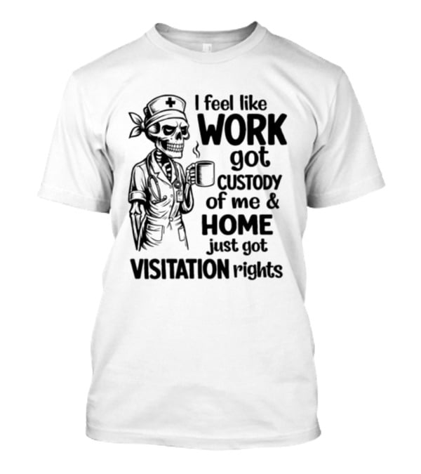 I Feel Like Work Got Custody Coffee Drinking Skeleton Nurse Visitation Rights T-Shirt