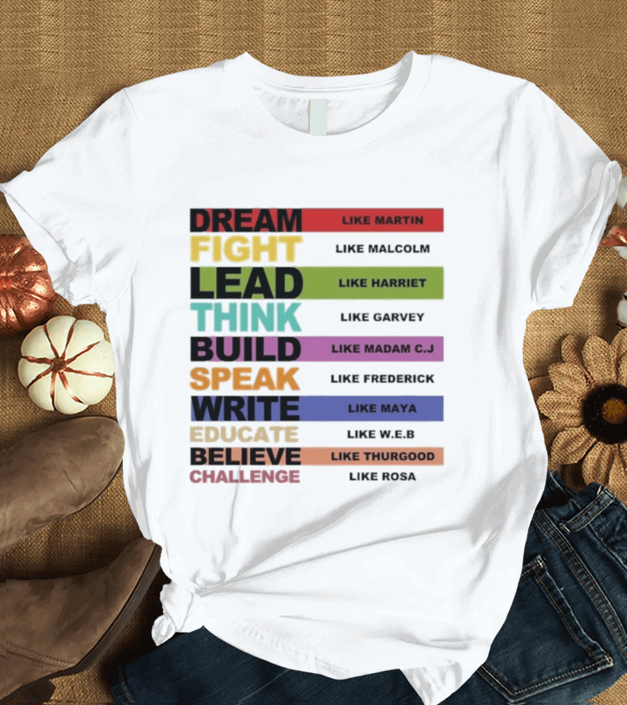 Dream Fight Lead Think Build Speak Write Educate Believe Challenge Like Martin Malcolm Harriet Garvey Madam C.J. Frederick Maya W.E.B. Thurgood Rosa T-Shirt