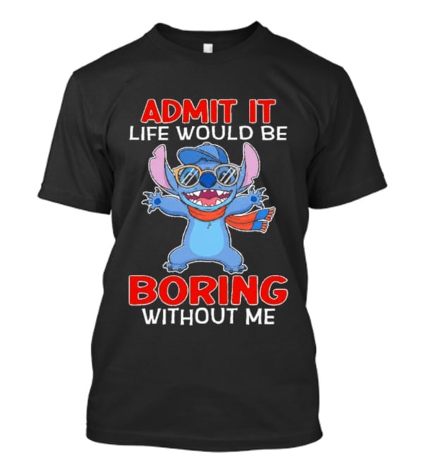 Admit It Life Would Be Boring Without Me Stitch T-Shirt