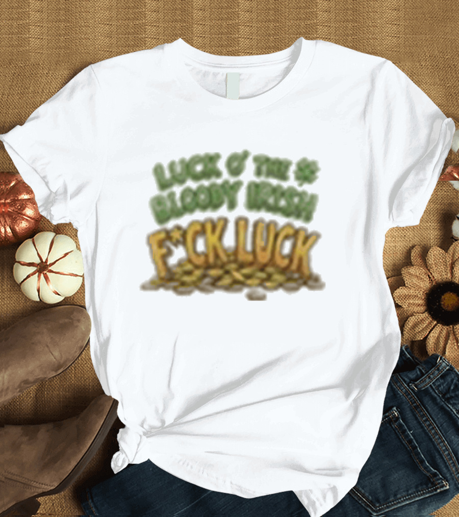 Luck Of The Bloody Irish F*ck Luck Shamrock T-Shirt