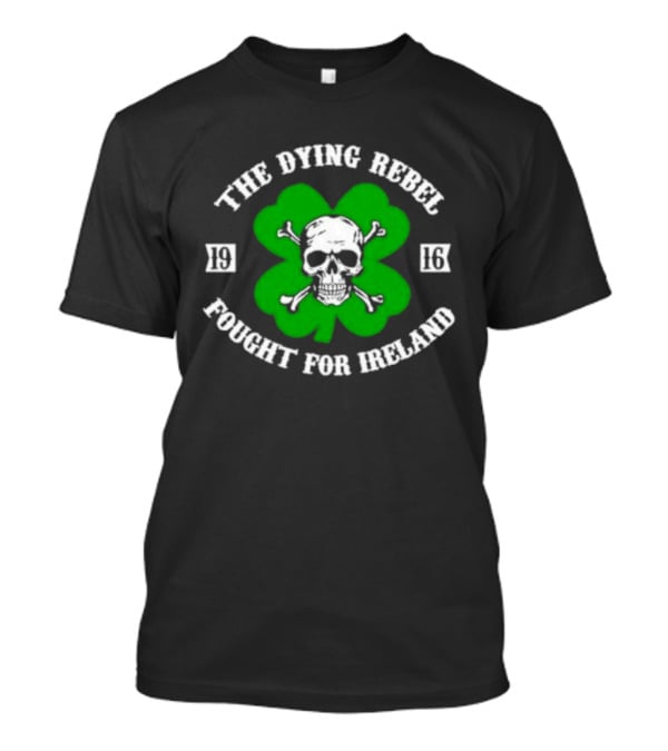 The Dying Rebel Fought For Ireland Clover Skull And Crossbones T-Shirt