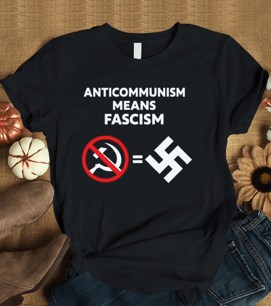 ANTICOMMUNISM MEANS FASCISM Symbol Of Red Crossed Out Hammer And Sickle Equals White Swastika T-Shirt