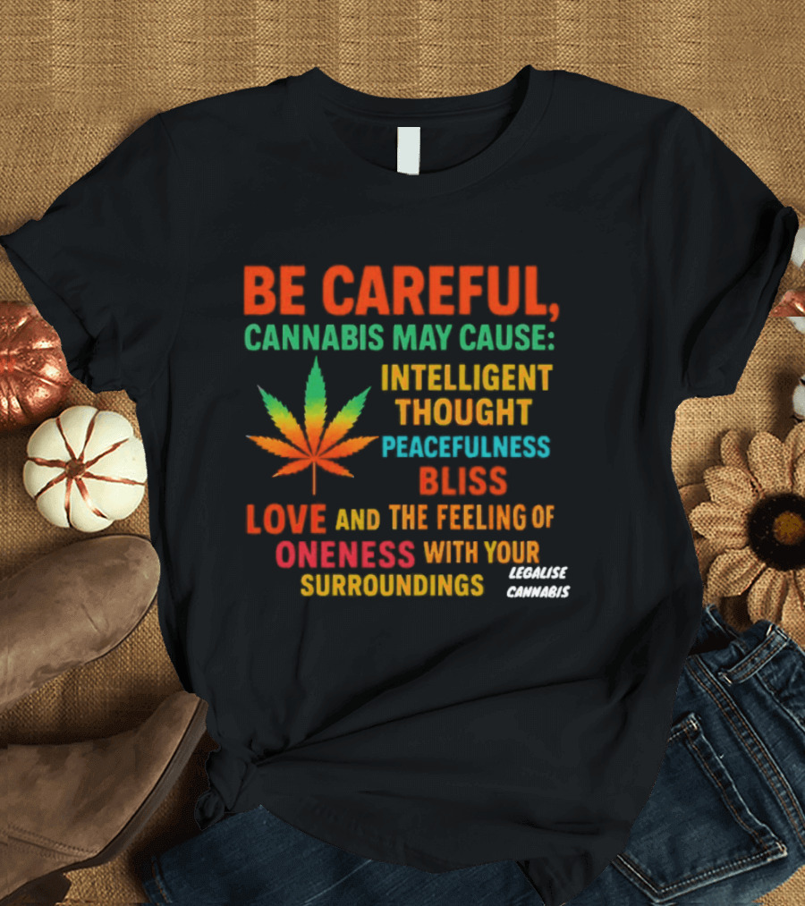 Be Careful Cannabis May Cause Intelligent Thought Peacefulness Bliss Love Oneness With Surroundings T-Shirt