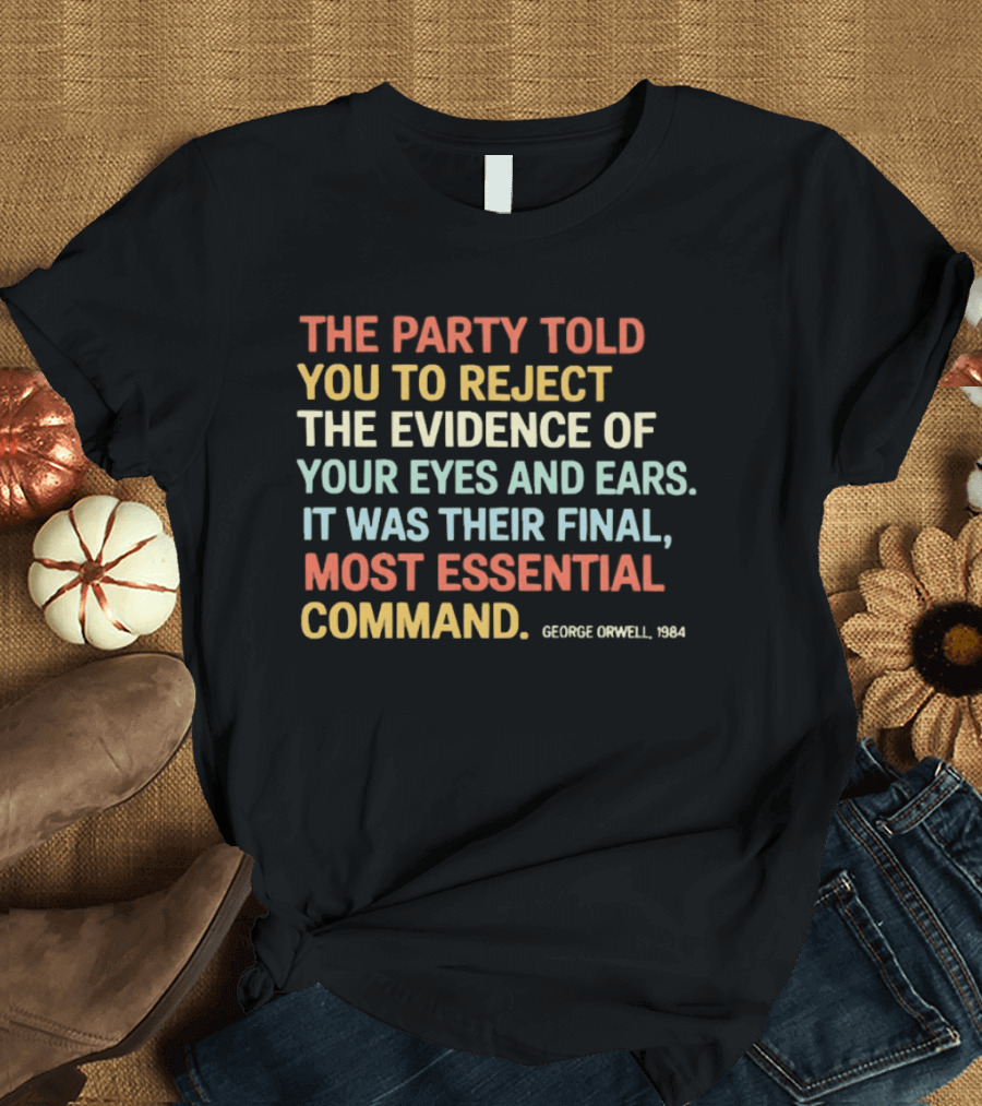 George Orwell 1984 The Party Told You To Reject The Evidence Of Your Eyes And Ears Essential Command T-Shirt