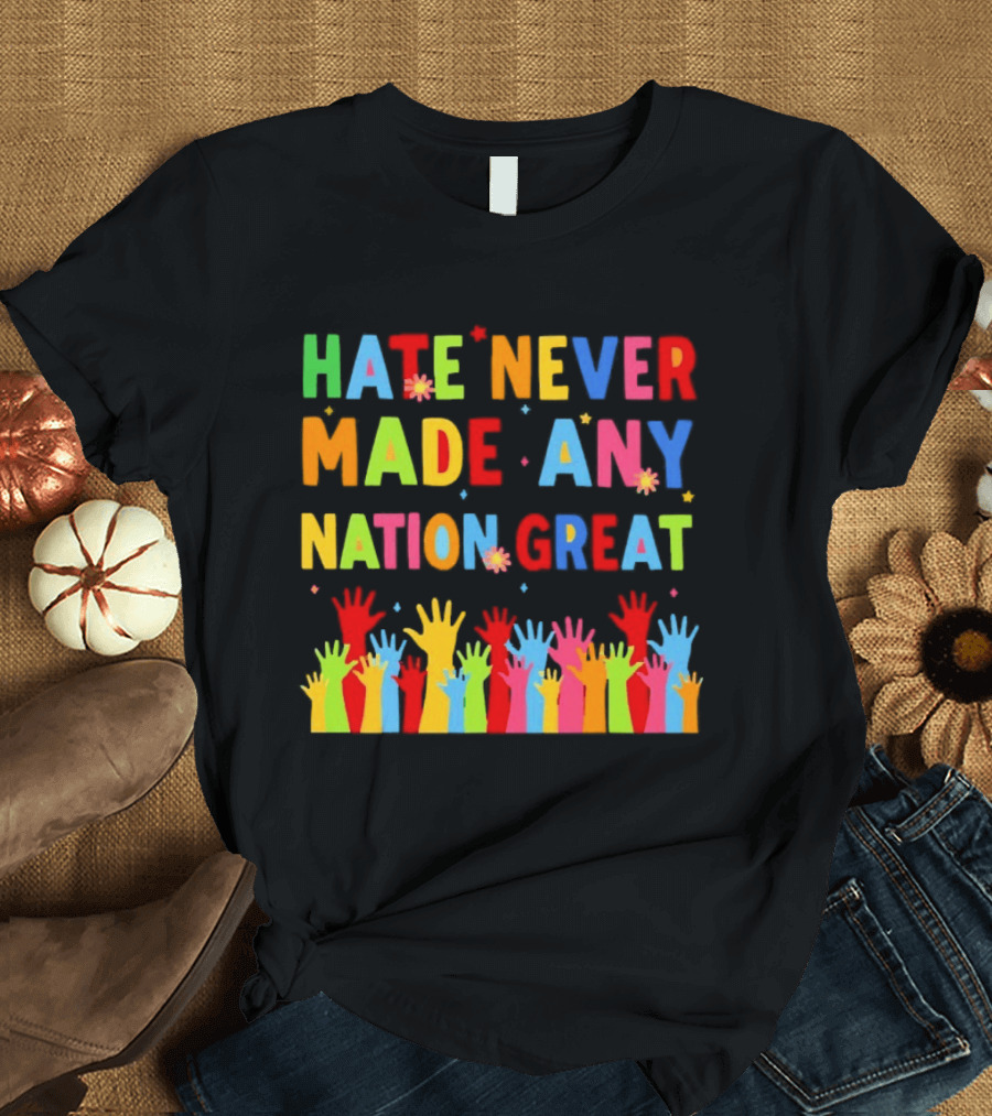 Hate Never Made Any Nation Great Colorful Hands Uplifted T-Shirt