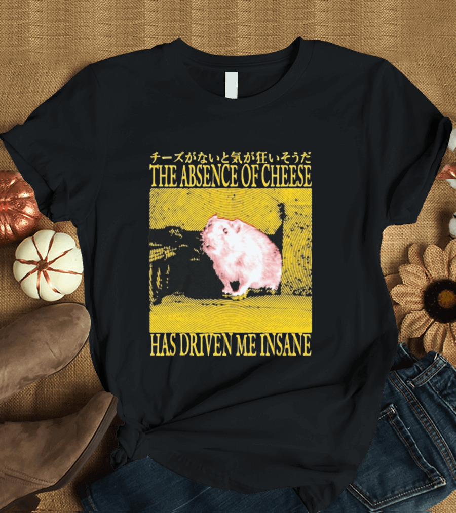 The Absence Of Cheese Has Driven Me Insane T-Shirt