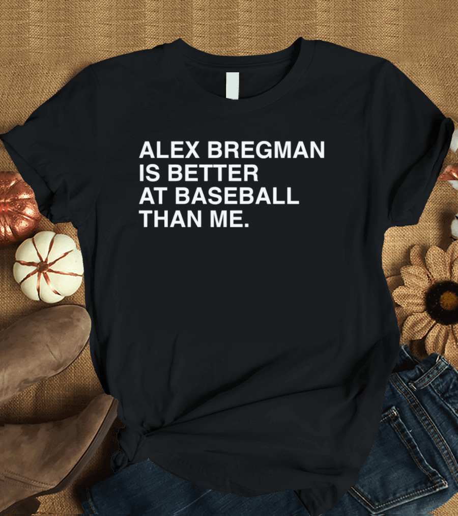 Alex Bregman Is Better At Baseball Than Me T-Shirt
