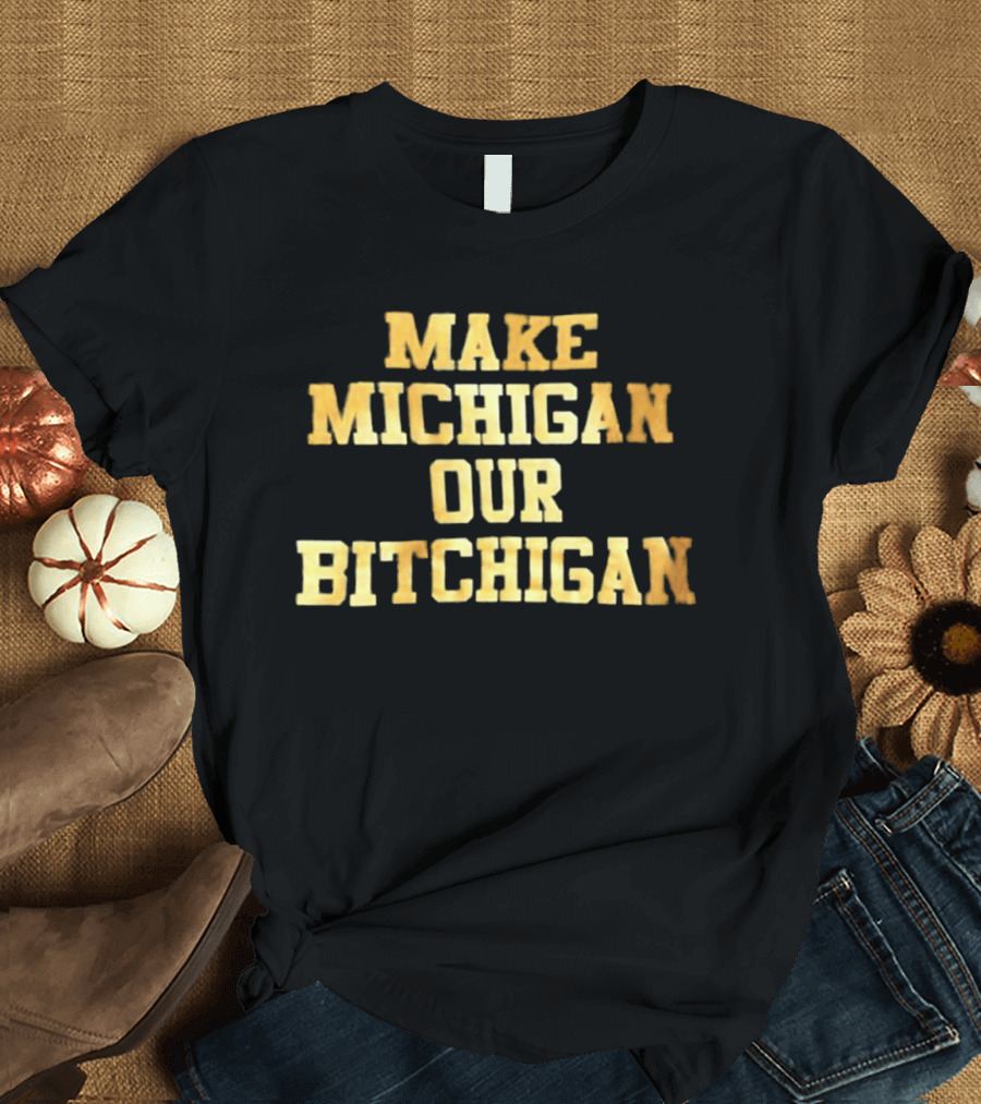 Make Michigan Our Bitchigan T-Shirt
