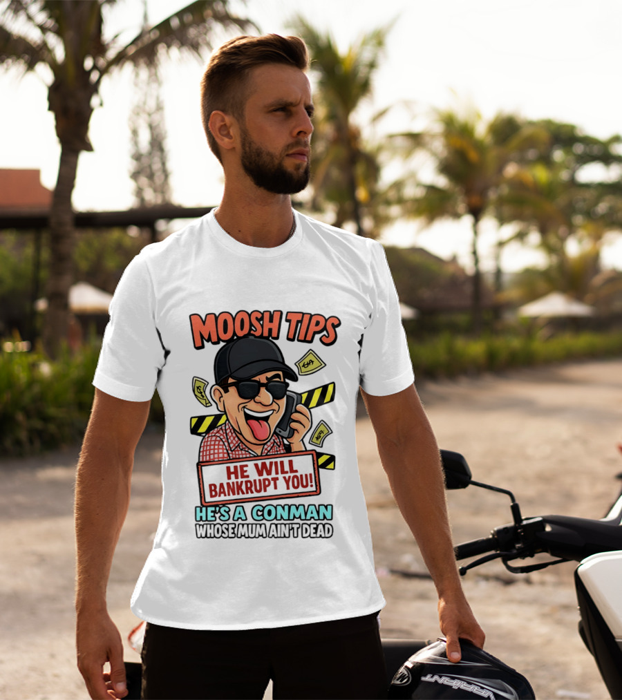 Moosh Tips He Will Bankrupt You He's A Conman Whose Mum Ain't Dead T-Shirt