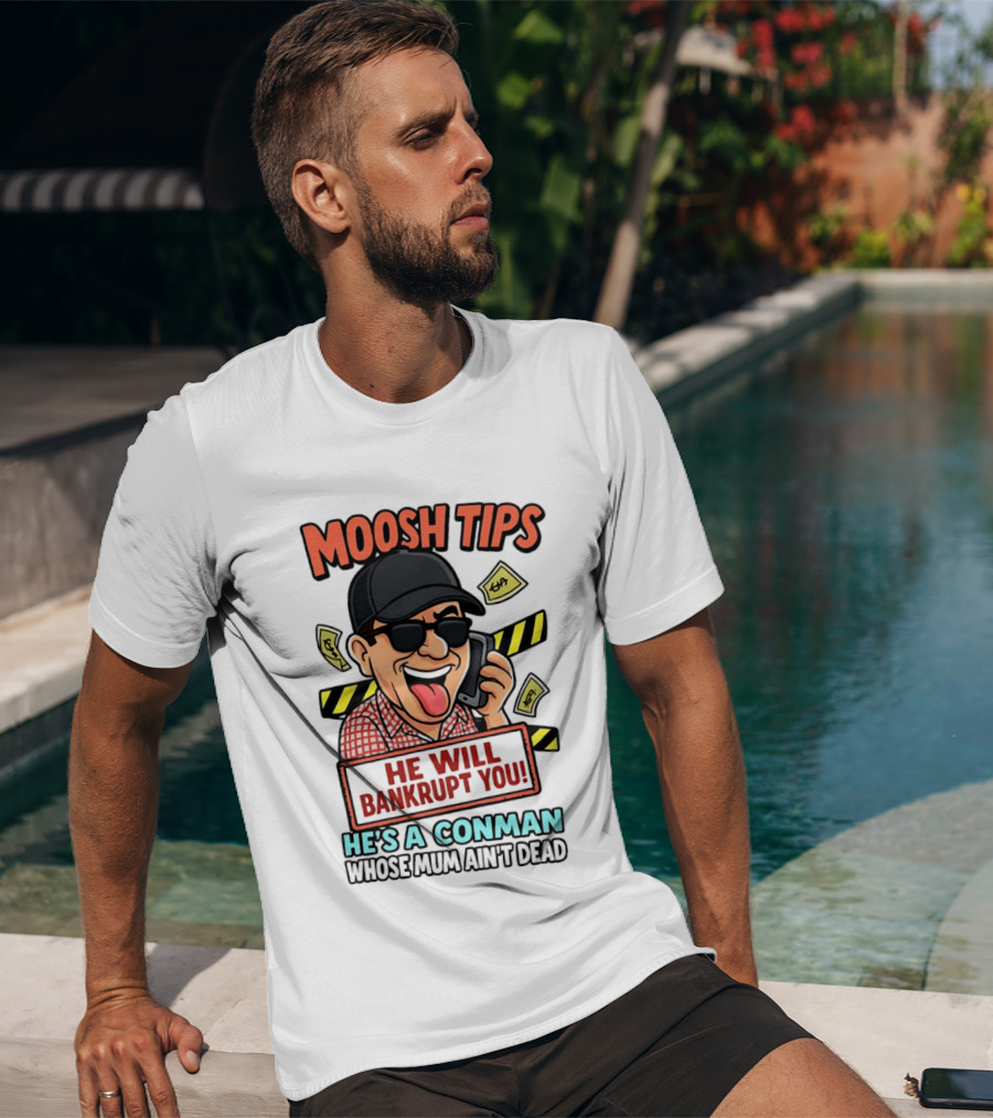 Moosh Tips He Will Bankrupt You He's A Conman Whose Mum Ain't Dead T-Shirt