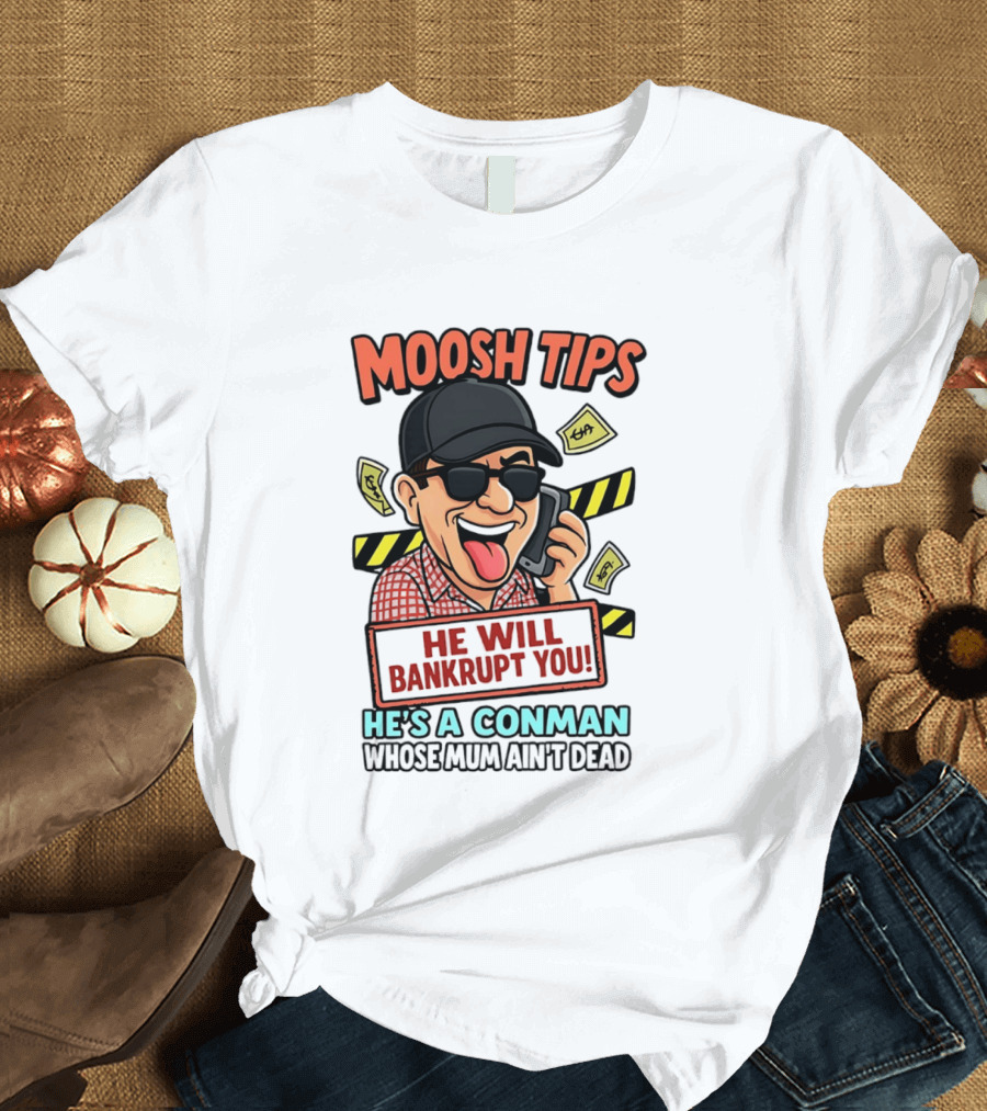 Moosh Tips He Will Bankrupt You He's A Conman Whose Mum Ain't Dead T-Shirt
