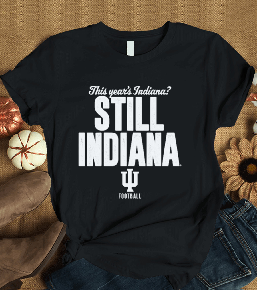 This Year's Indiana Still Indiana IU Football T-Shirt
