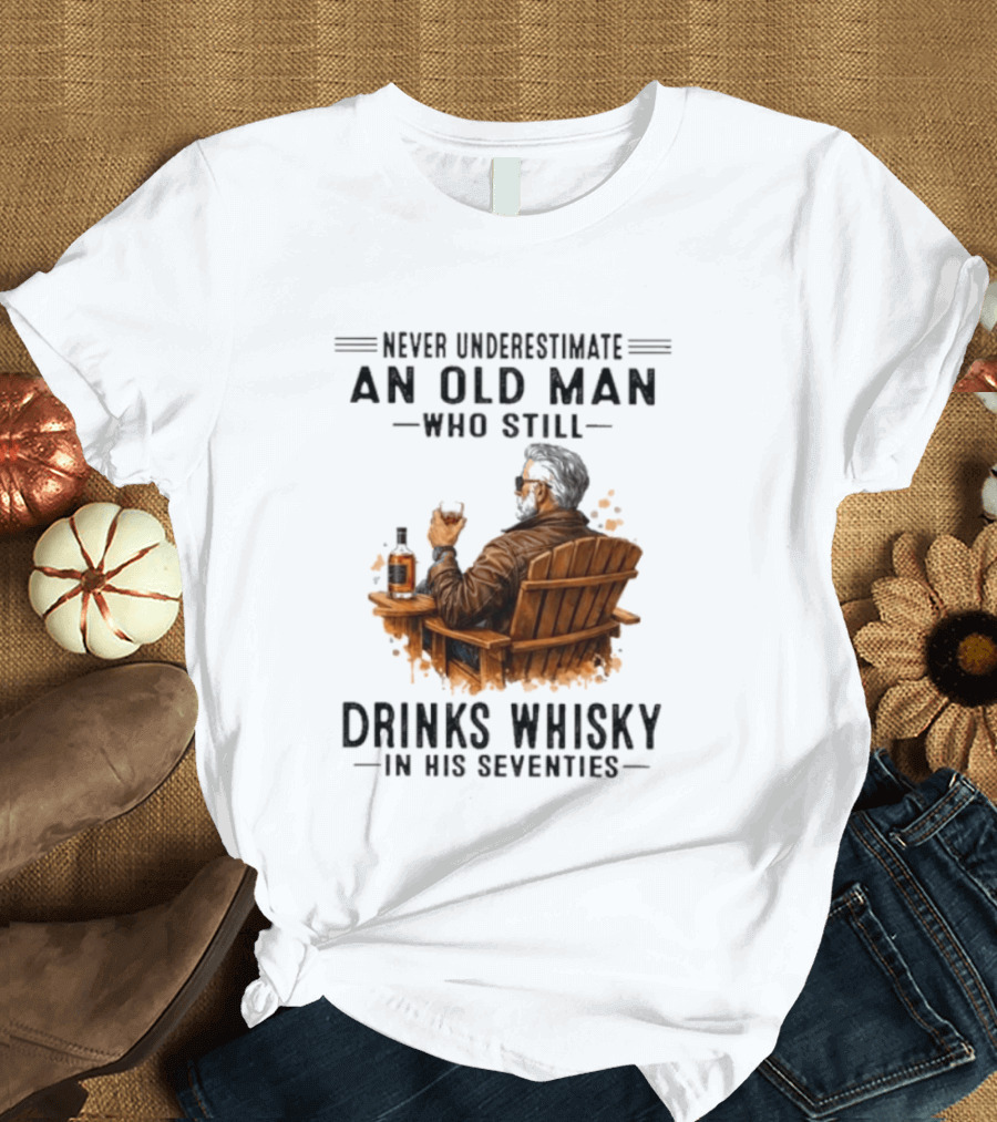 Never Underestimate An Old Man Who Still Drinks Whisky In His Seventies Relaxing In A Chair T-Shirt