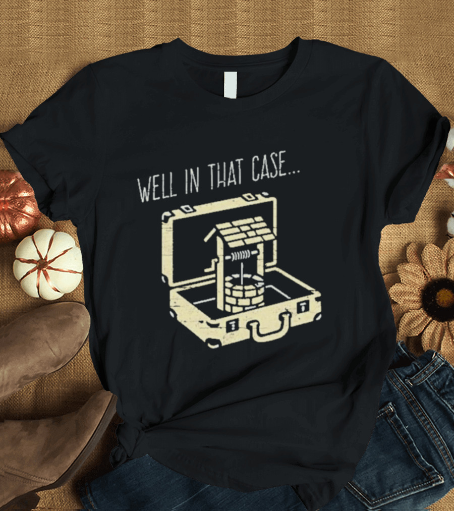 Well In That Case Well In Suitcase Retro Humor T-Shirt