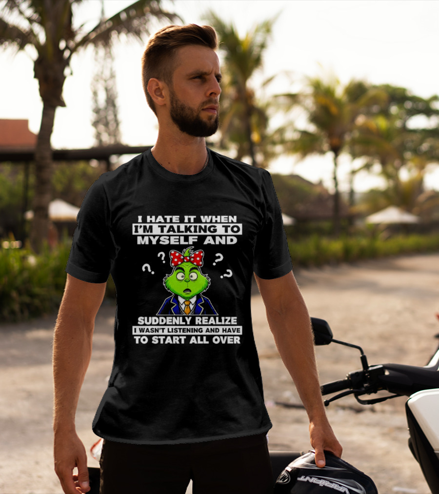 I Hate It When I'm Talking To Myself And Suddenly Realize To Start All Over Grinch Wear Funny Humor T-Shirt