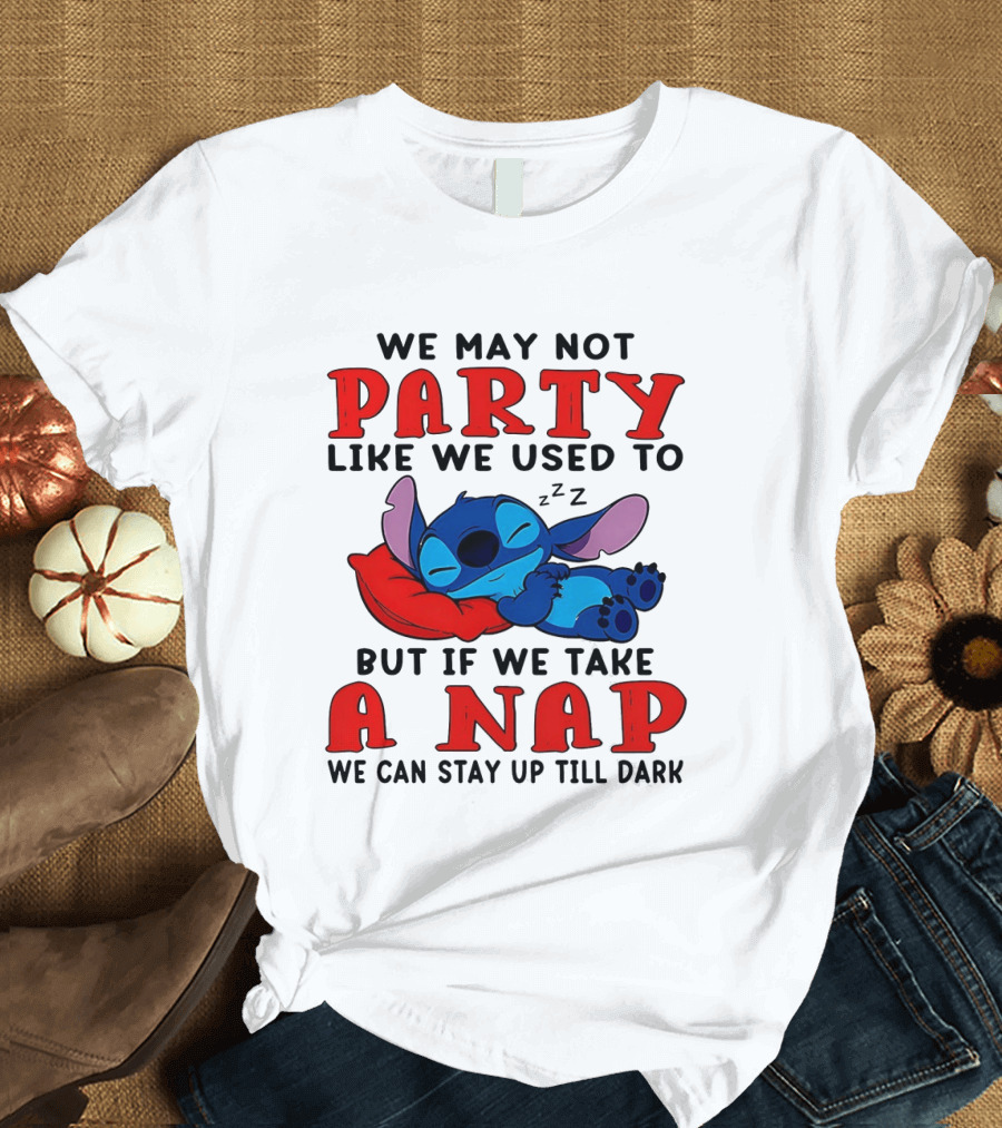 Stitch We May Not Party Like We Used To But If We Take A Nap We Can Stay Up Till Dark T-Shirt