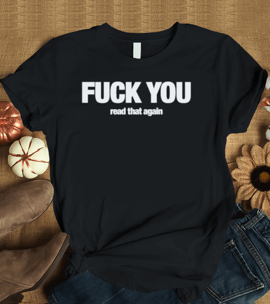 FUCK YOU Read That Again T-Shirt
