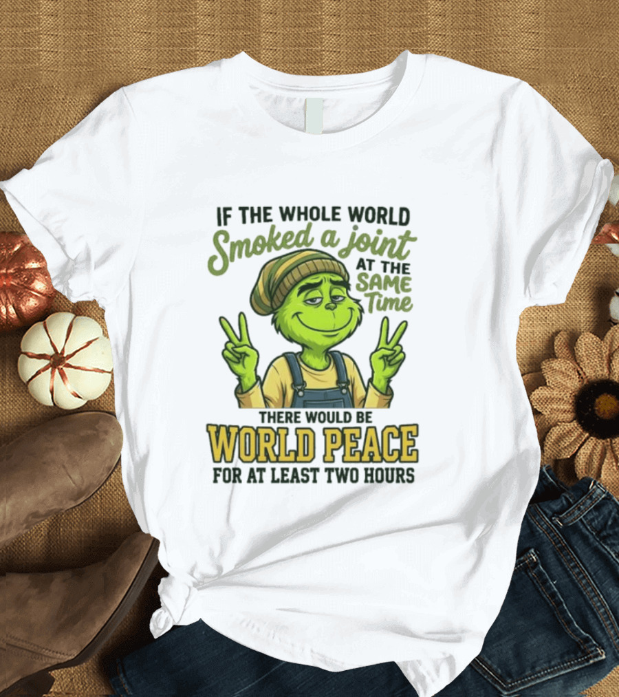 Grinch If the Whole World Smoked a Joint At the Same Time There Would Be World Peace for At Least Two Hours T-Shirt