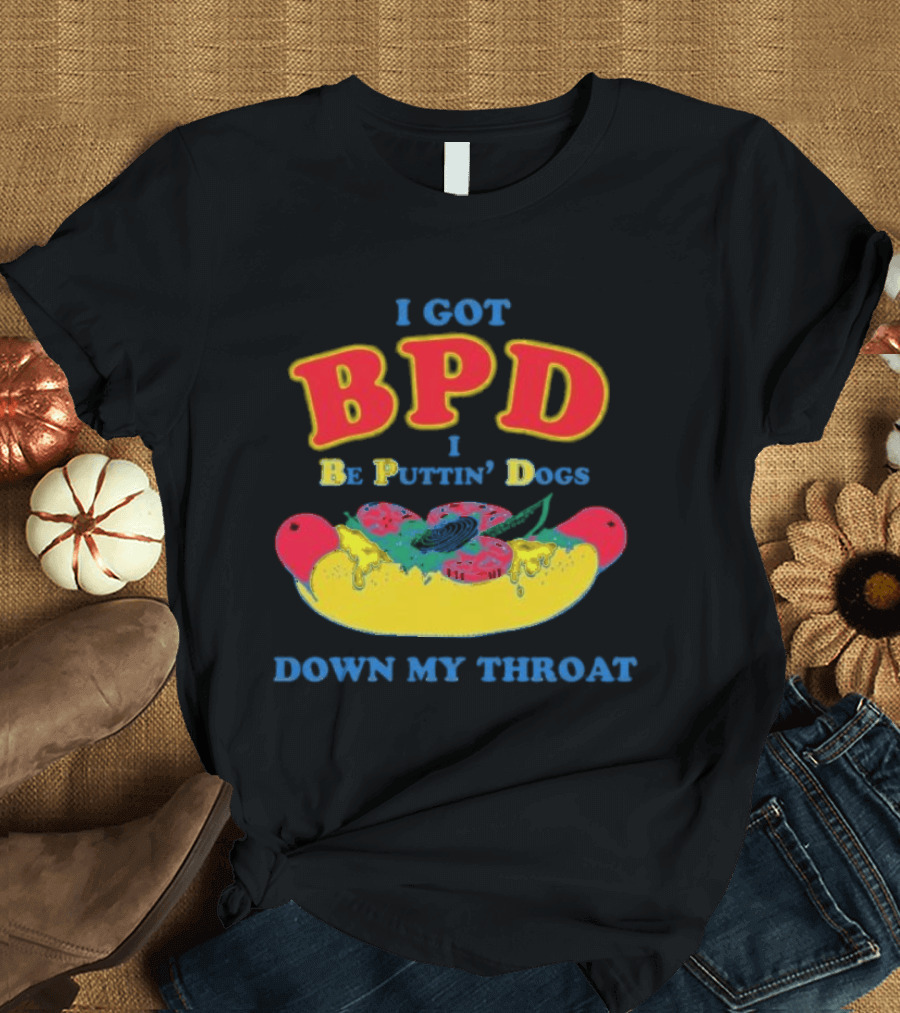 I Got BPD I Be Puttin' Dogs Down My Throat with Hotdog T-Shirt