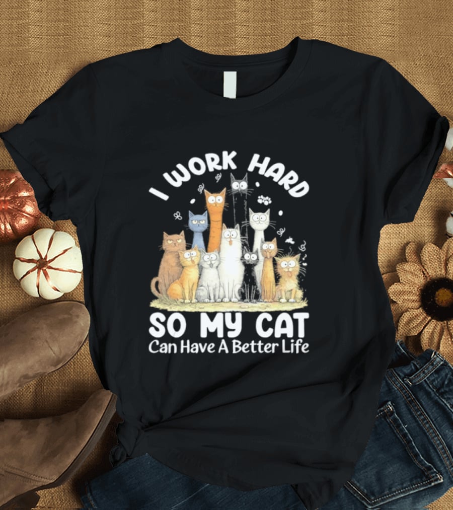 I Work Hard So My Cat Can Have A Better Life Funny Cartoon Cats T-Shirt