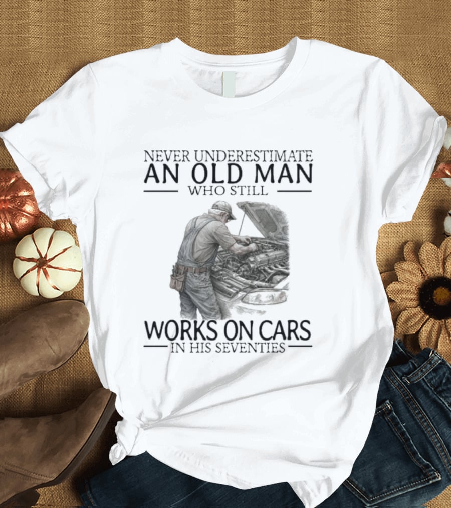 Never Underestimate An Old Man Who Still Works On Cars In His Seventies T-Shirt