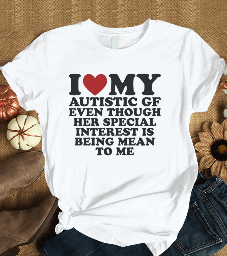 I Heart My Autistic GF Even Though Her Special Interest Is Being Mean To Me T-Shirt