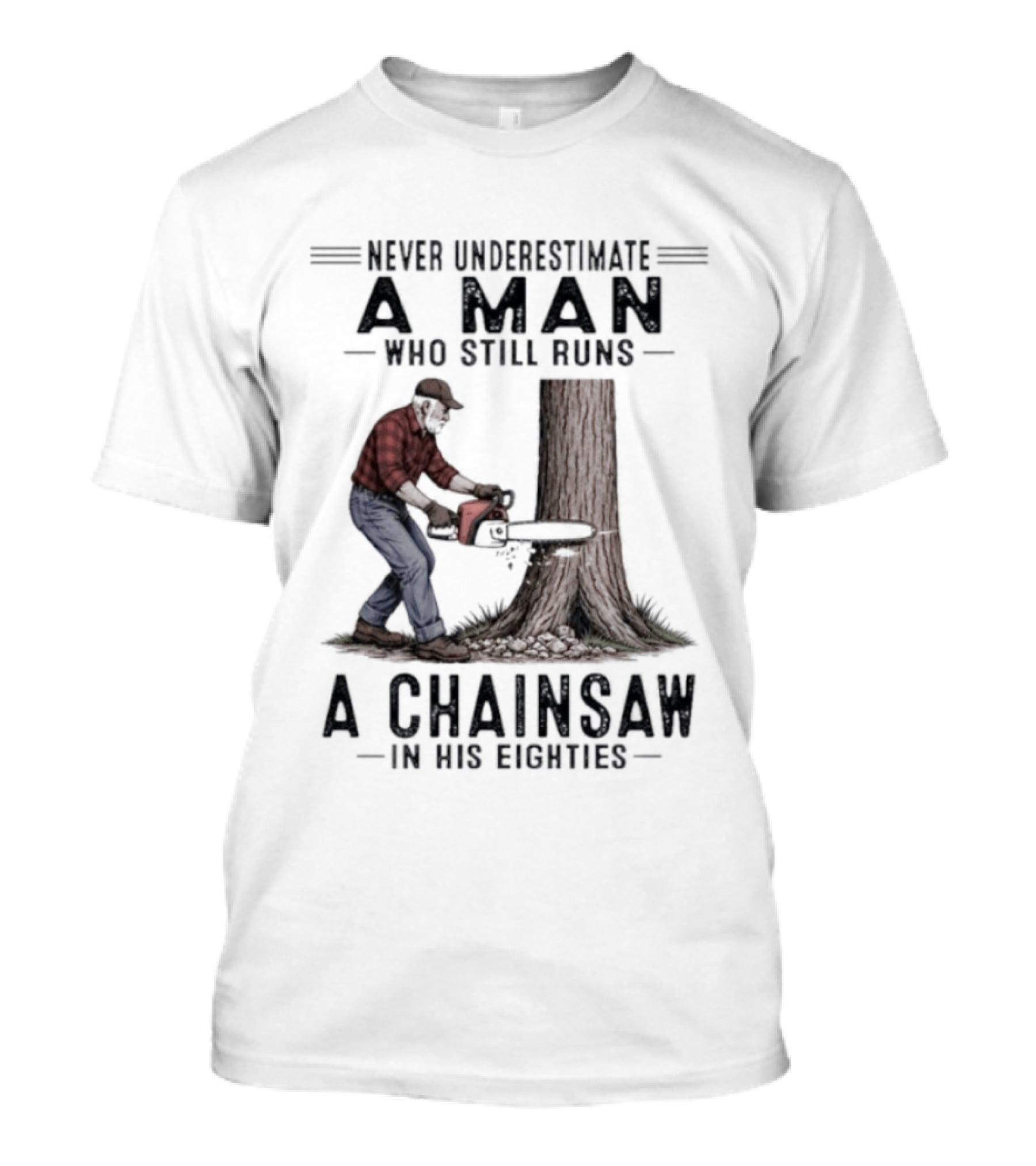 Never Underestimate A Man Who Still Runs A Chainsaw In His Eighties T-Shirt