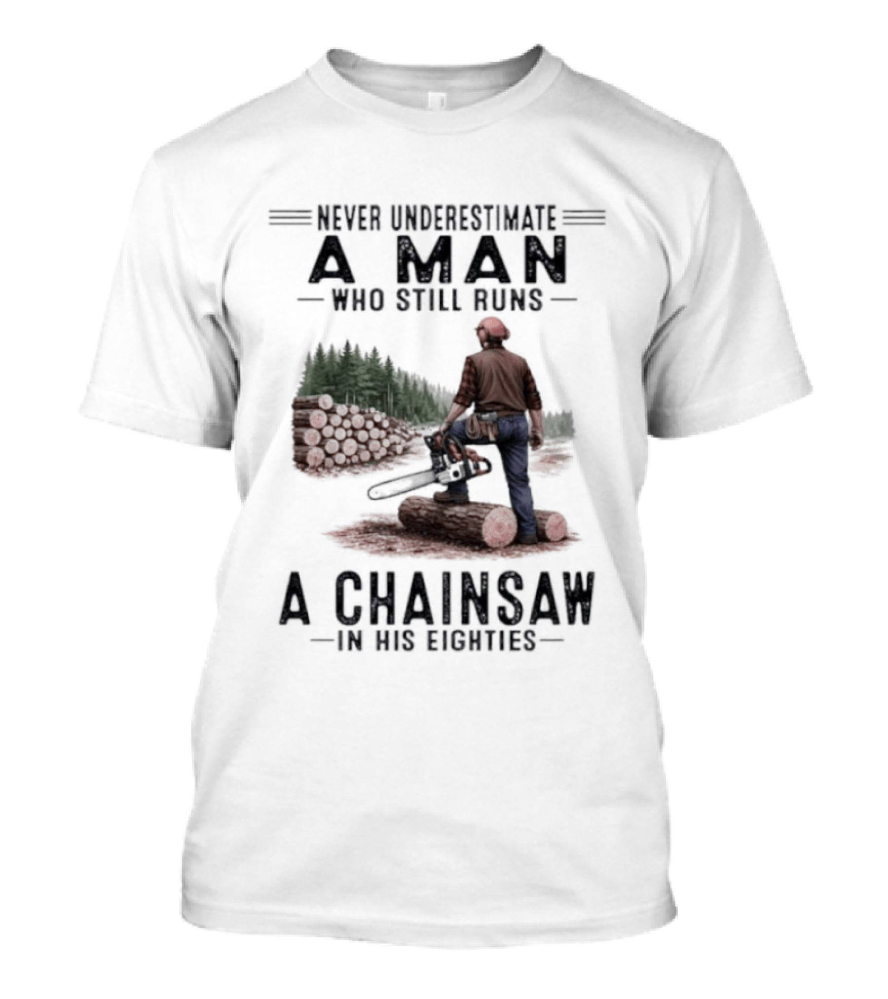 Never Underestimate A Man Who Still Runs A Chainsaw In His Eighties Forest Scene Lumberjack T-Shirt