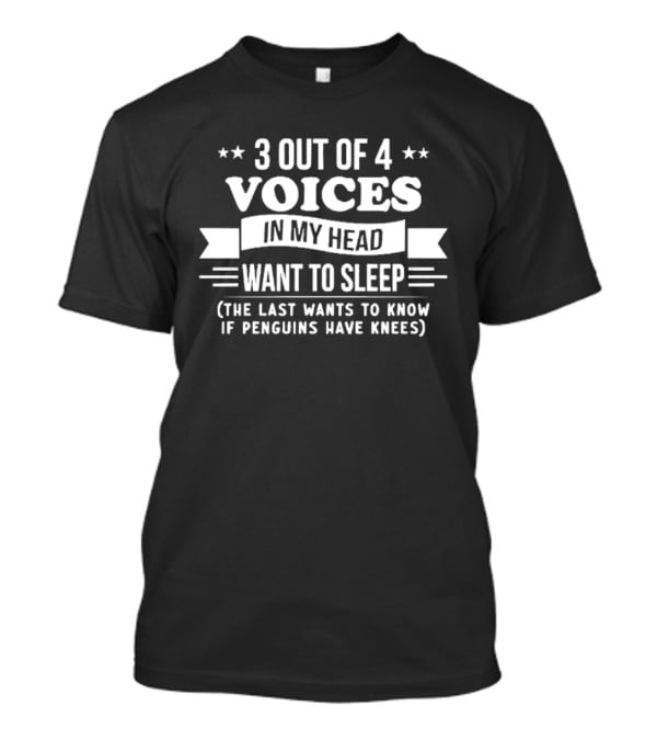 3 Out Of 4 Voices In My Head Want To Sleep, The Last Wants To Know If Penguins Have Knees T-Shirt