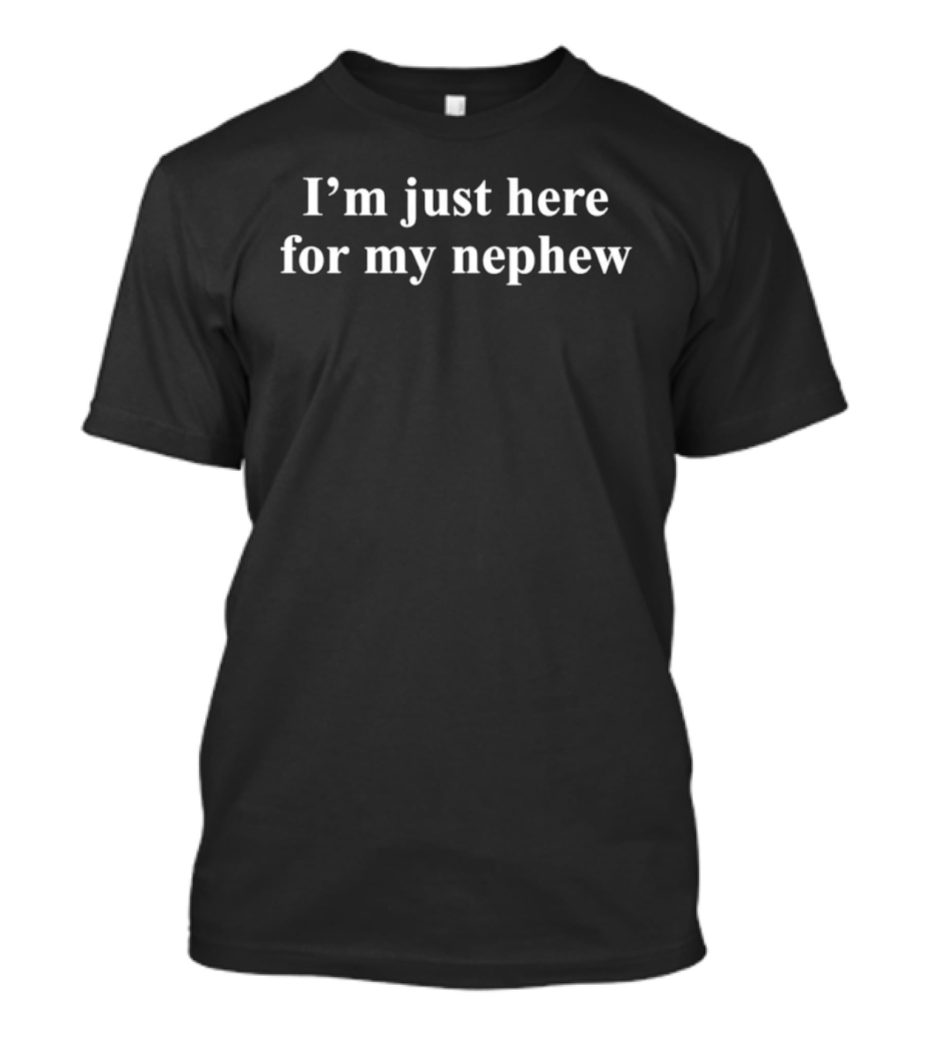 I'm Just Here For My Nephew Family Support Humor T-Shirt