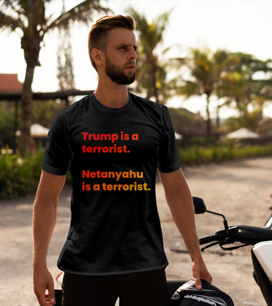 Trump Is A Terrorist Netanyahu Is A Terrorist T-Shirt