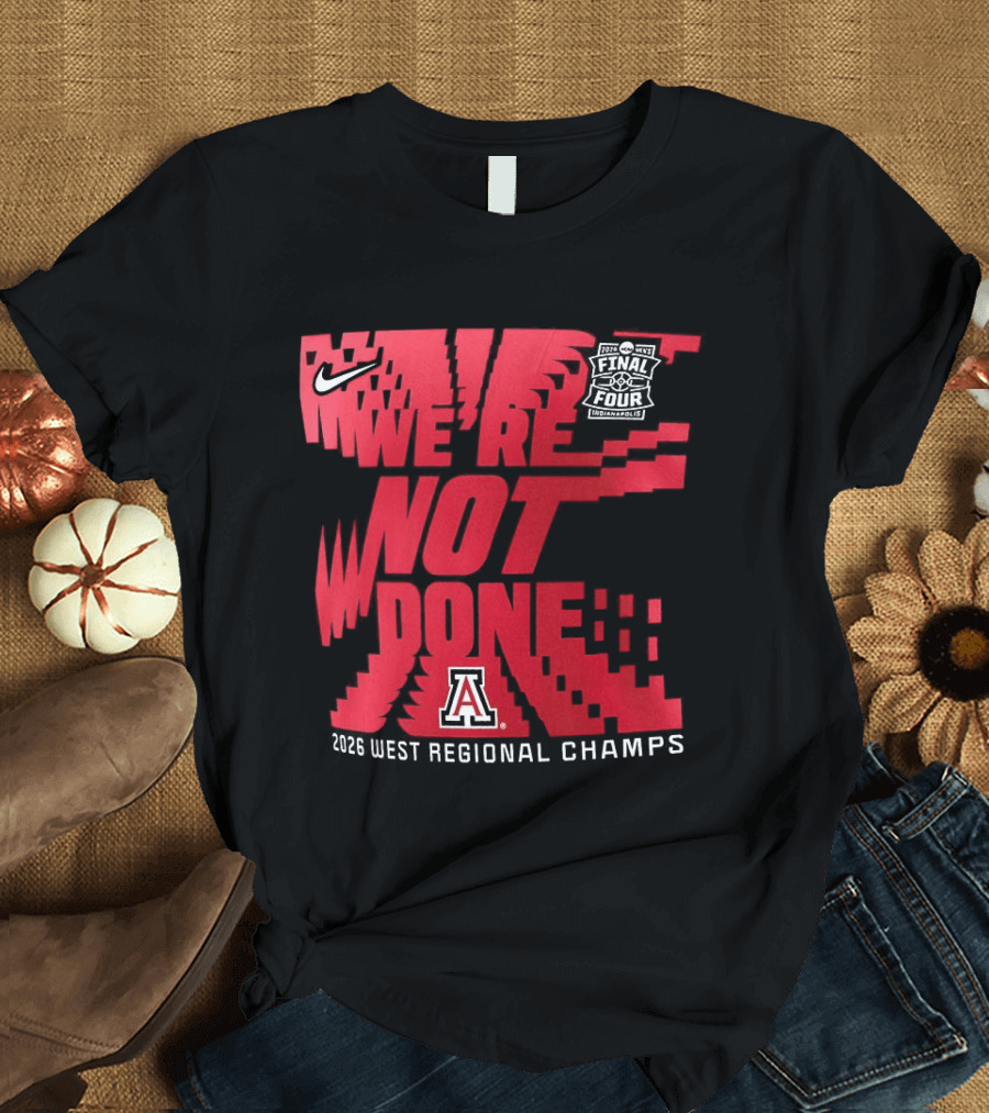 March Madness Final Four Arizona Wildcats 2026 West Regional Champs We're Not Done T-Shirt