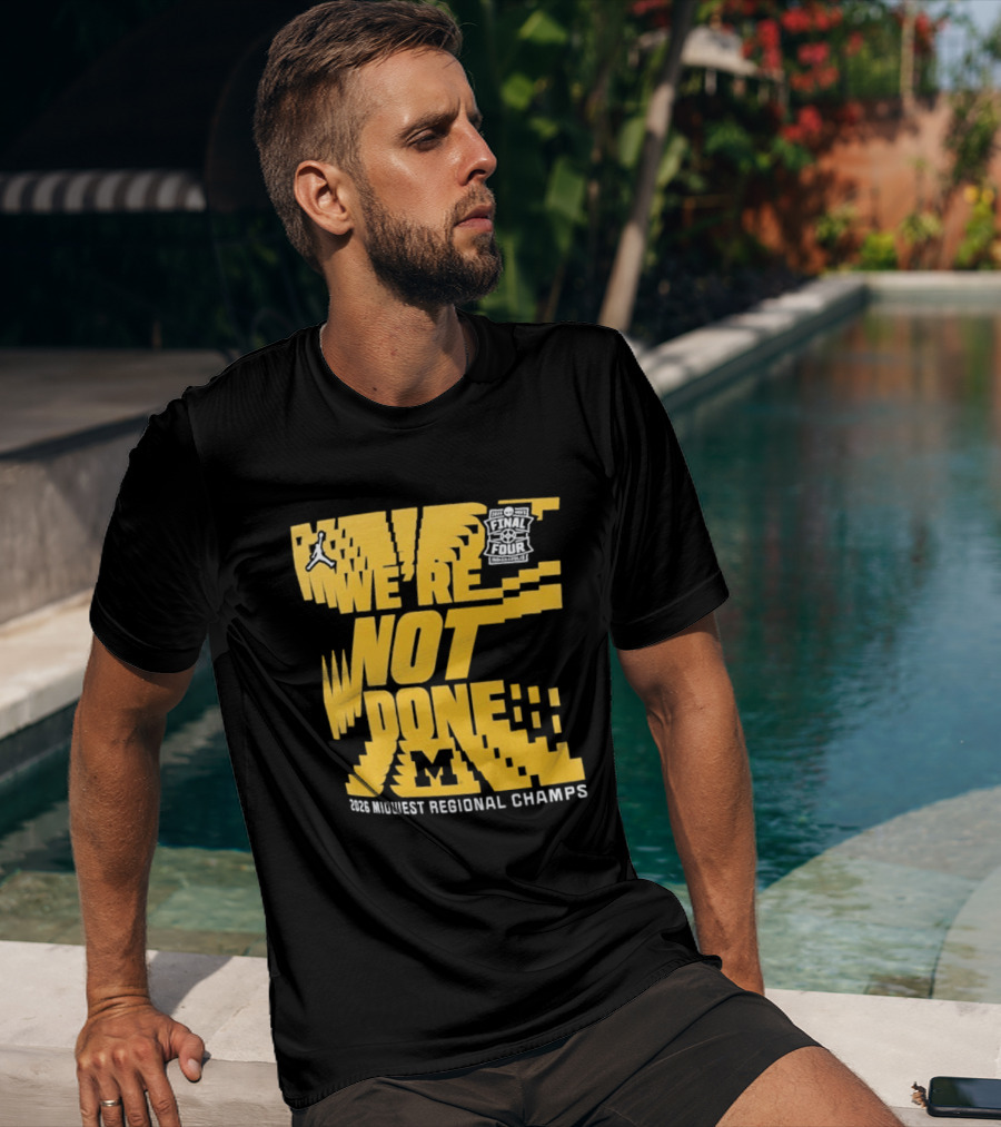 Michigan Wolverines 2026 Midwest Regional Champs We're Not Done March Madness Jordan Brand T-Shirt