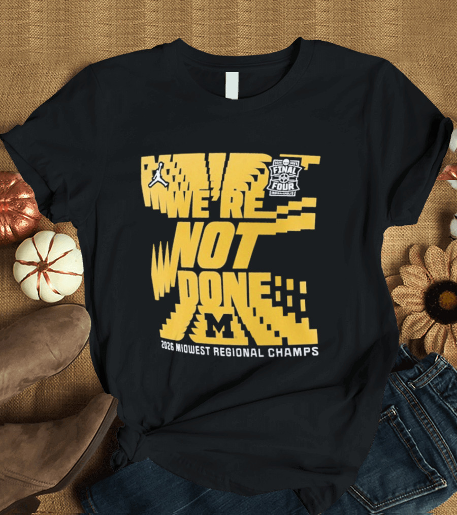 Michigan Wolverines 2026 Midwest Regional Champs We're Not Done March Madness Jordan Brand T-Shirt